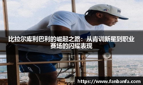 比拉尔库利巴利的崛起之路：从青训新星到职业赛场的闪耀表现
