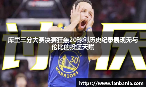 库里三分大赛决赛狂轰20球创历史纪录展现无与伦比的投篮天赋