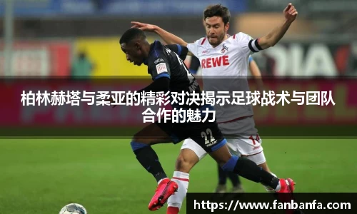 柏林赫塔与柔亚的精彩对决揭示足球战术与团队合作的魅力