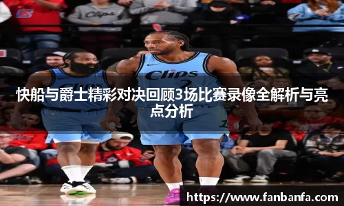 快船与爵士精彩对决回顾3场比赛录像全解析与亮点分析