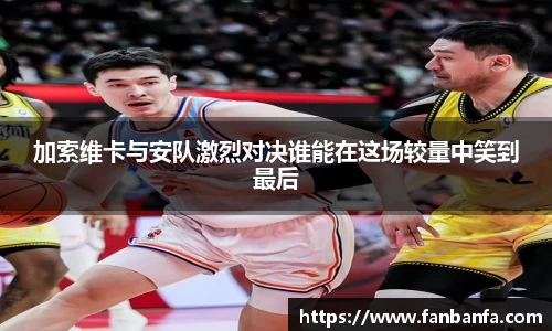 加索维卡与安队激烈对决谁能在这场较量中笑到最后